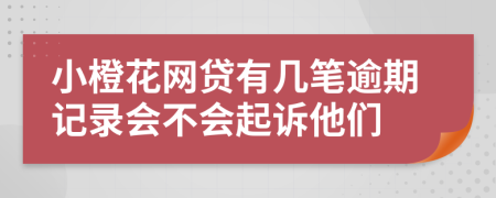 小橙花网贷有几笔逾期记录会不会起诉他们