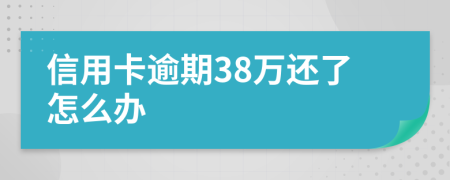 信用卡逾期38万还了怎么办