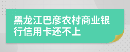 黑龙江巴彦农村商业银行信用卡还不上