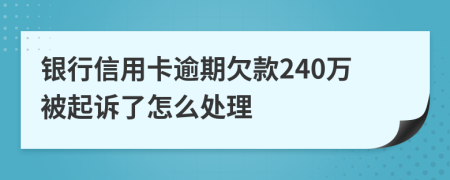 银行信用卡逾期欠款240万被起诉了怎么处理