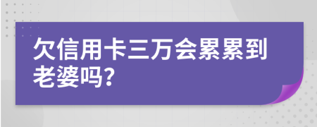 欠信用卡三万会累累到老婆吗？