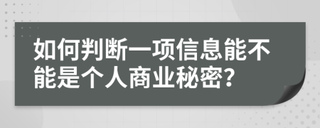 如何判断一项信息能不能是个人商业秘密？