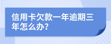 信用卡欠款一年逾期三年怎么办？