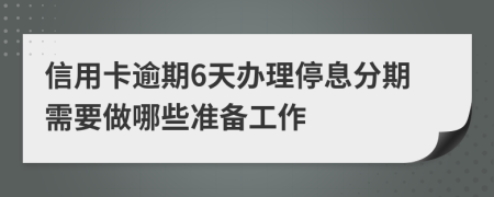 信用卡逾期6天办理停息分期需要做哪些准备工作