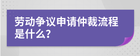 劳动争议申请仲裁流程是什么？