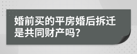 婚前买的平房婚后拆迁是共同财产吗？