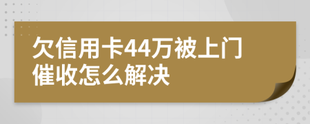 欠信用卡44万被上门催收怎么解决