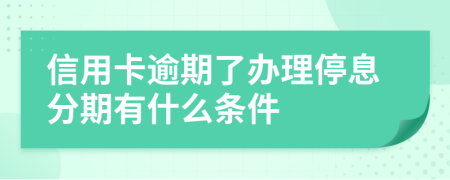 信用卡逾期了办理停息分期有什么条件