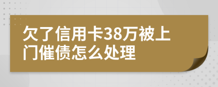 欠了信用卡38万被上门催债怎么处理