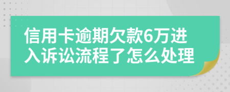 信用卡逾期欠款6万进入诉讼流程了怎么处理