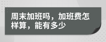 周末加班吗，加班费怎样算，能有多少