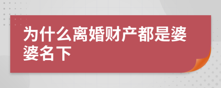 为什么离婚财产都是婆婆名下