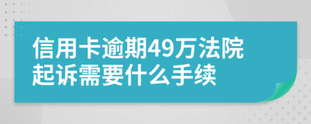 信用卡逾期49万法院起诉需要什么手续