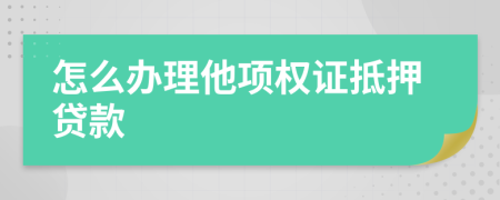 怎么办理他项权证抵押贷款