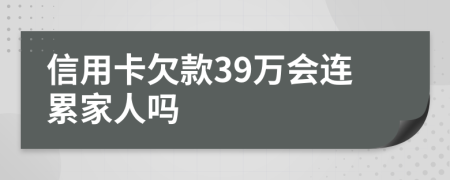 信用卡欠款39万会连累家人吗