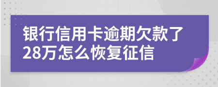 银行信用卡逾期欠款了28万怎么恢复征信