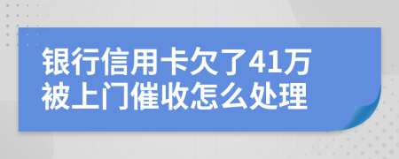 银行信用卡欠了41万被上门催收怎么处理