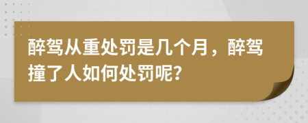 醉驾从重处罚是几个月，醉驾撞了人如何处罚呢？