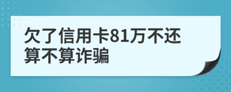 欠了信用卡81万不还算不算诈骗