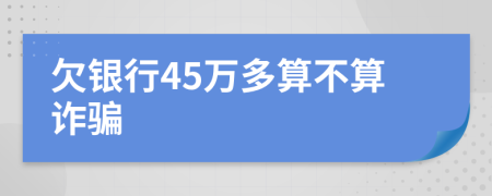 欠银行45万多算不算诈骗