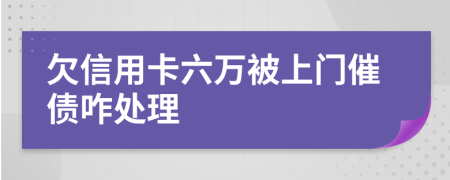 欠信用卡六万被上门催债咋处理