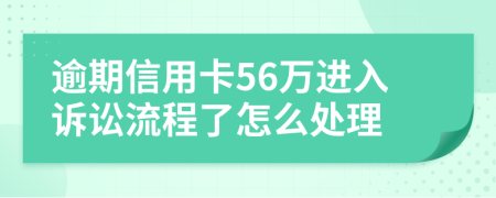 逾期信用卡56万进入诉讼流程了怎么处理