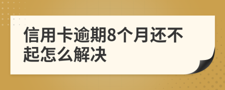 信用卡逾期8个月还不起怎么解决