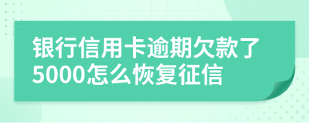 银行信用卡逾期欠款了5000怎么恢复征信