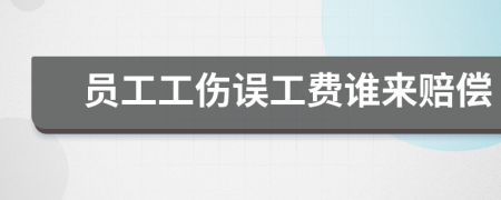 员工工伤误工费谁来赔偿