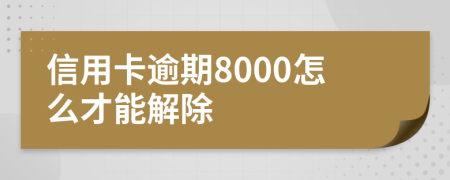 信用卡逾期8000怎么才能解除