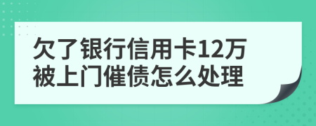 欠了银行信用卡12万被上门催债怎么处理