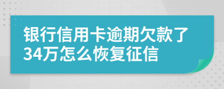 银行信用卡逾期欠款了34万怎么恢复征信