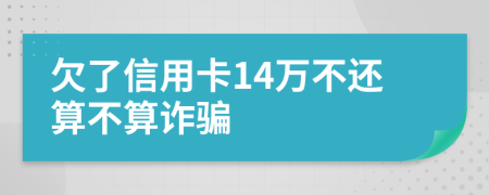 欠了信用卡14万不还算不算诈骗