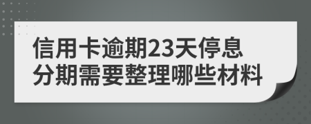 信用卡逾期23天停息分期需要整理哪些材料