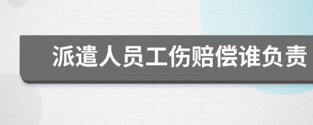 派遣人员工伤赔偿谁负责