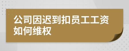 公司因迟到扣员工工资如何维权