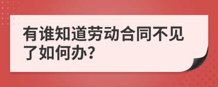 有谁知道劳动合同不见了如何办？