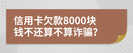 信用卡欠款8000块钱不还算不算诈骗？