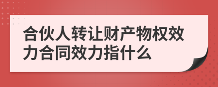 合伙人转让财产物权效力合同效力指什么