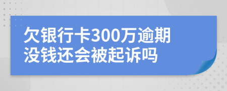 欠银行卡300万逾期没钱还会被起诉吗