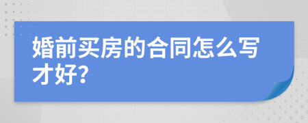 婚前买房的合同怎么写才好？