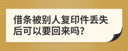 借条被别人复印件丢失后可以要回来吗？