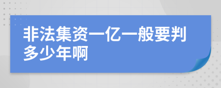 非法集资一亿一般要判多少年啊