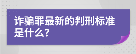 诈骗罪最新的判刑标准是什么？