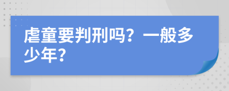 虐童要判刑吗？一般多少年？