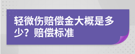 轻微伤赔偿金大概是多少？赔偿标准