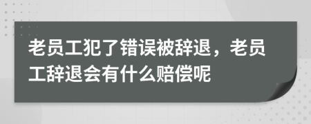 老员工犯了错误被辞退，老员工辞退会有什么赔偿呢