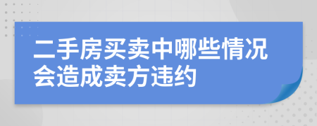 二手房买卖中哪些情况会造成卖方违约