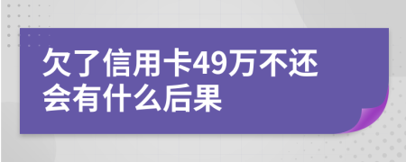 欠了信用卡49万不还会有什么后果