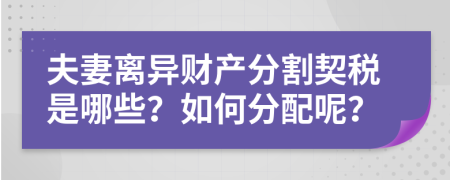 夫妻离异财产分割契税是哪些？如何分配呢？